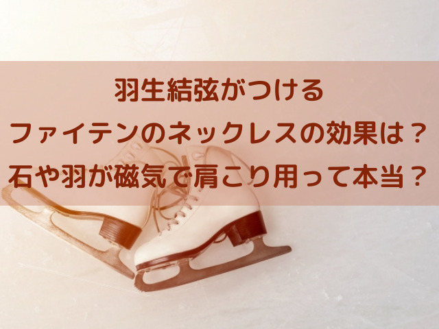 羽生結弦　ネックレス ファイテン　効果　羽