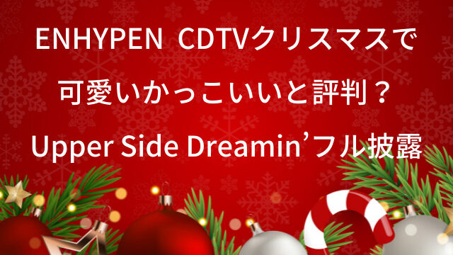 ENHYPEN　エンハイフン　CDTVクリスマス　可愛い　Upper Side Dreamin’