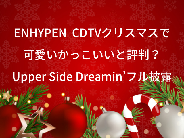 ENHYPEN　エンハイフン　CDTVクリスマス　可愛い　Upper Side Dreamin’