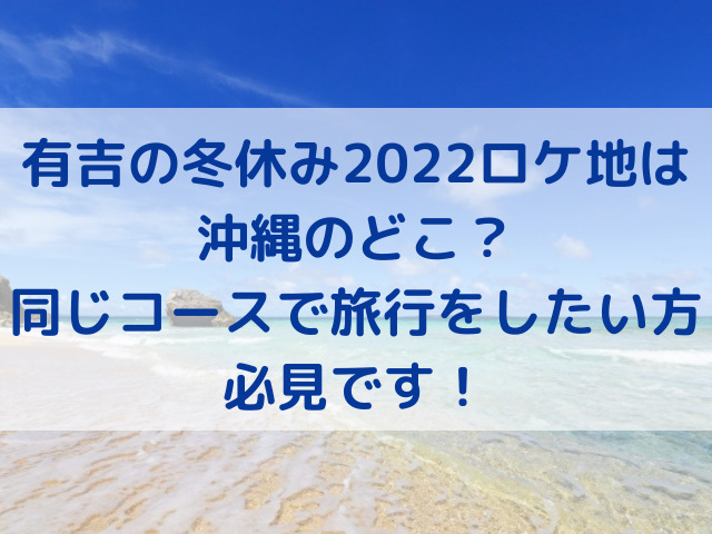 有吉の冬休み　2022　ロケ地　沖縄　どこ　