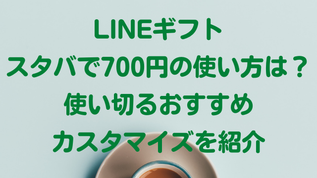 Lineギフトスタバで700円の使い方は 使い切るおすすめカスタマイズを紹介 ナナカマドおすすめ情報雑記 Blog
