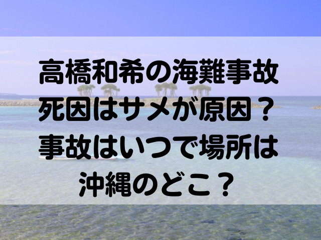 高橋和希　海難事故　死因　サメ　原因　沖縄