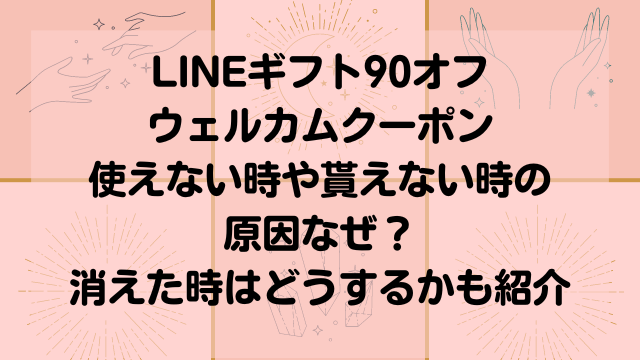 LINEギフト　90％OFFウェルカムクーポン　貰えない　使えない　消えた