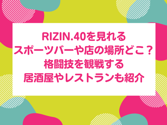 RIZIN　RIZIN.40　スポーツバー　見れる場所　格闘技　観戦　居酒屋　レストラン