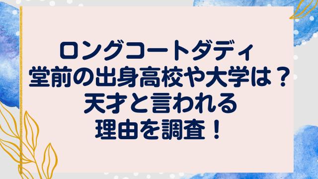ロングコートダディ　堂前　出身高校　大学　天才