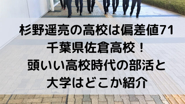 杉野遥亮　高校　偏差値　千葉県佐倉高校　頭いい　高校時代　部活　大学