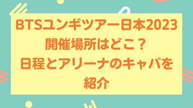 BTSユンギツアー日本2023の開催場所はどこ？日程とアリーナのキャパを紹介
