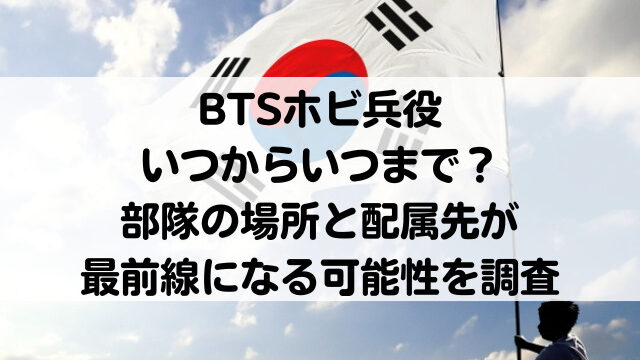 BTSホビ兵役いつからいつまで？部隊の場所と配属先が最前線になる可能性を調査