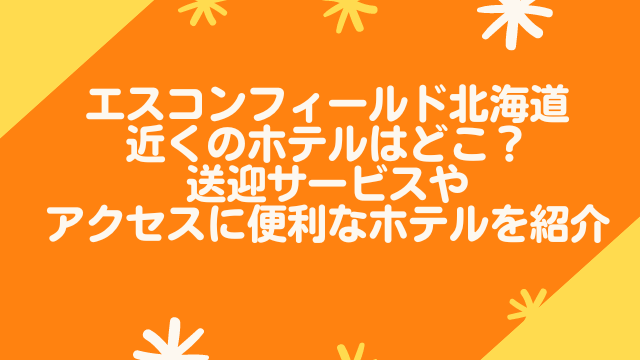 エスコンフィールドの近くのホテルはどこ？送迎サービスやアクセスに便利なホテルを紹介