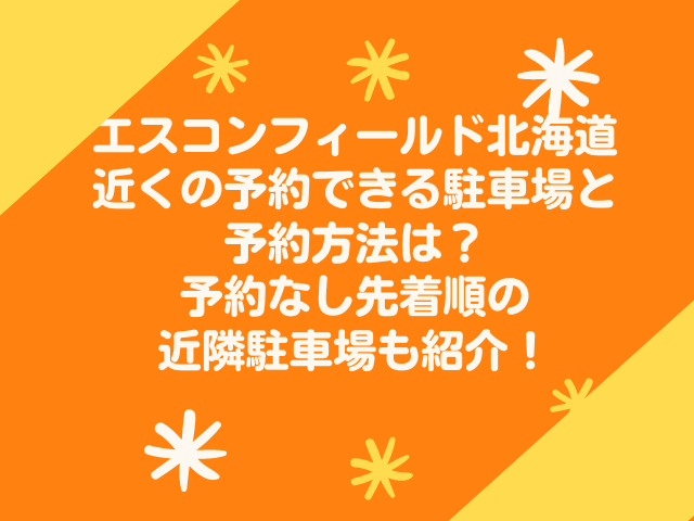 エスコンフィールド北海道近くの予約できる駐車場と予約方法は？予約なし先着順の近隣駐車場も紹介！