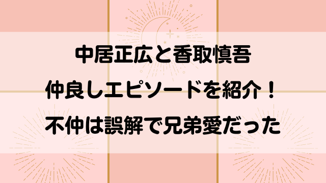 中居正広と香取慎吾は仲良しだったエピソードを紹介！不仲は誤解で兄弟愛だった！