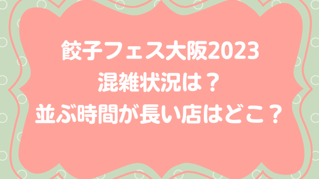 餃子フェス大阪2023混雑状況は？並ぶ時間が長い店はどこ？