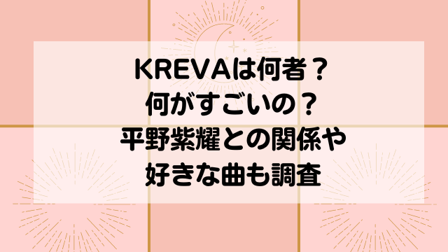 KREVAは何者で何がすごいの？平野紫耀との関係や好きな曲も調査