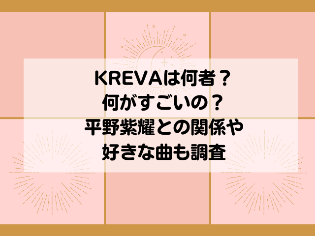 KREVAは何者で何がすごいの？平野紫耀との関係や好きな曲も調査